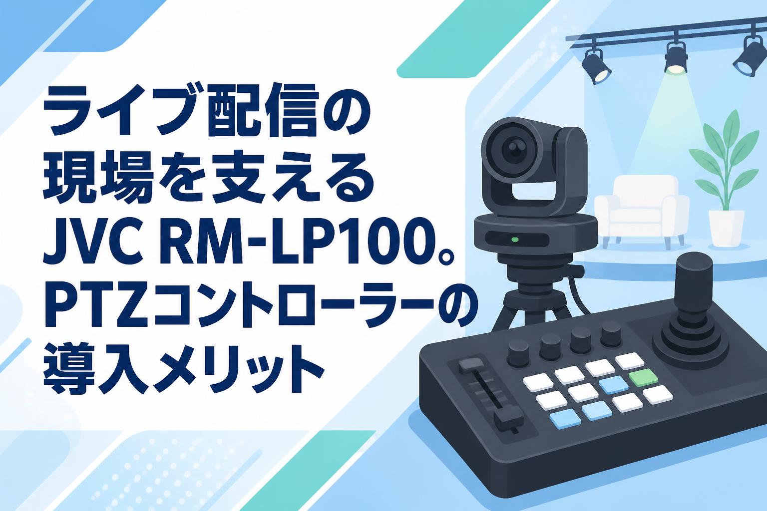 ライブ配信の現場を支えるJVC RM-LP100。PTZコントローラーの導入メリット