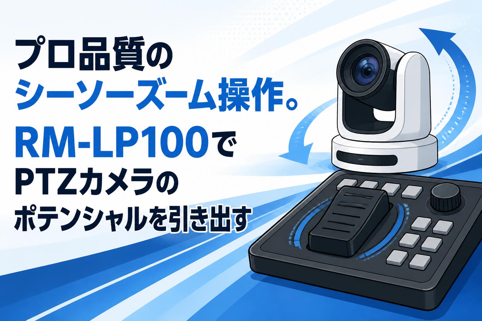 プロ品質のシーソーズーム操作。RM-LP100でPTZカメラのポテンシャルを引き出す