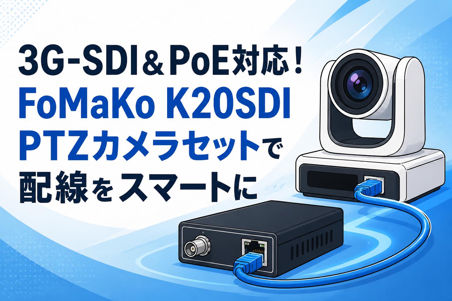 3G-SDI＆PoE対応！FoMaKo K20SDI PTZカメラセットで配線をスマートに