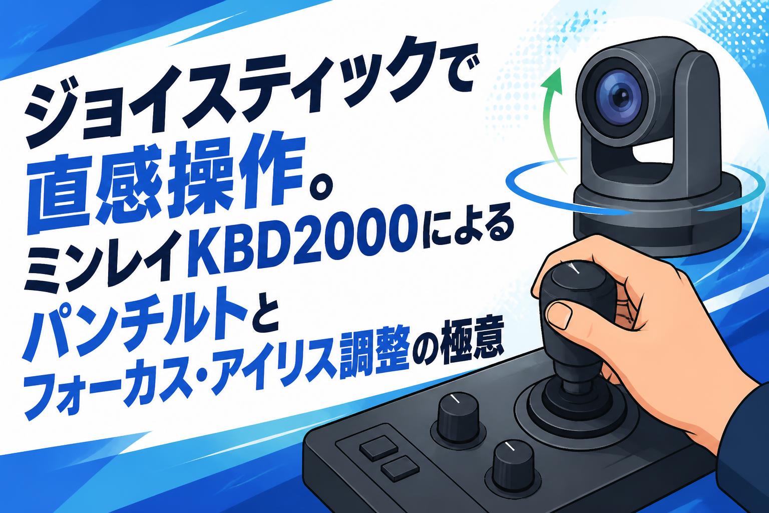 ジョイスティックで直感操作。ミンレイKBD2000によるパンチルトとフォーカス・アイリス調整の極意