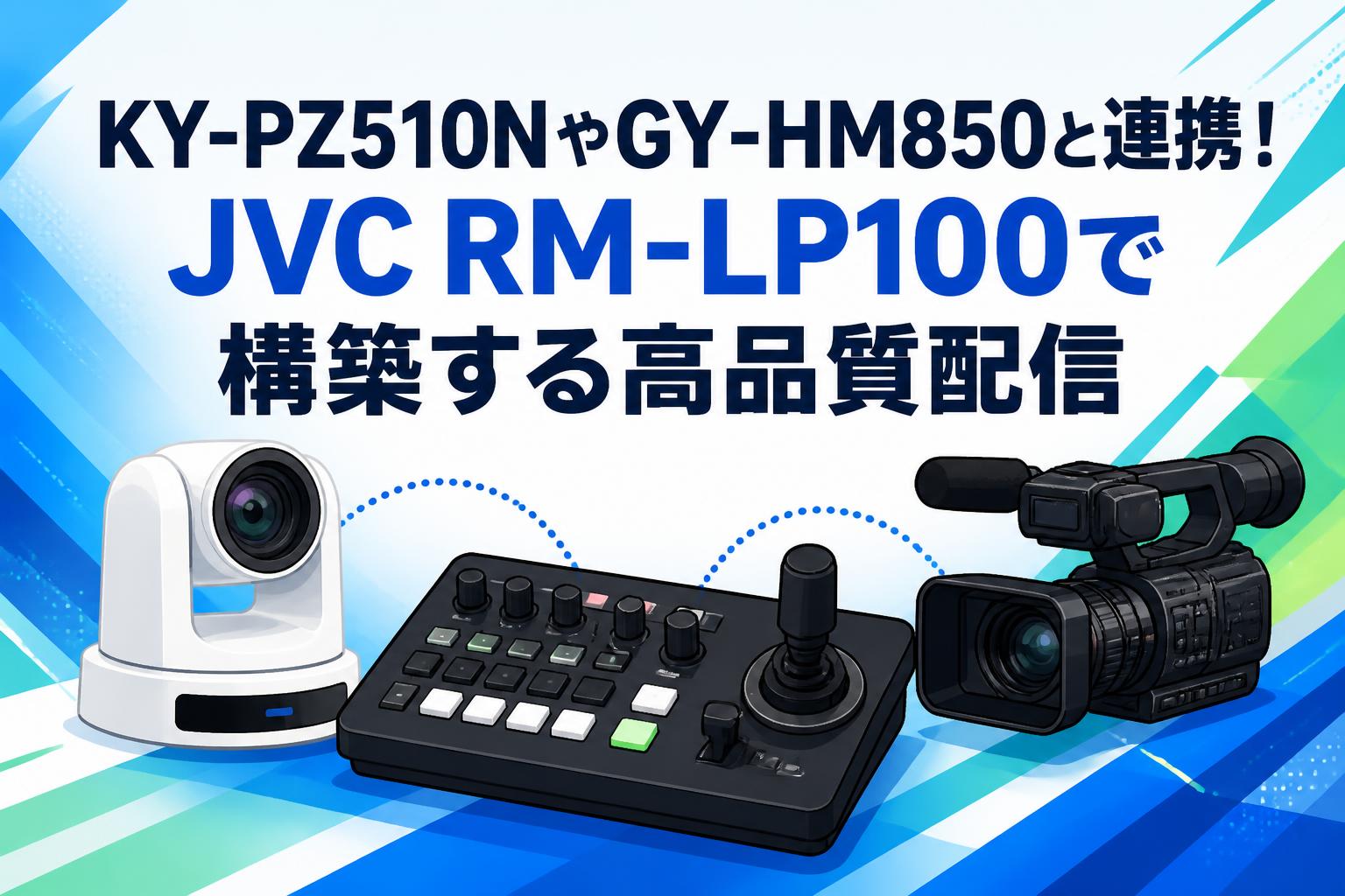 KY-PZ510NやGY-HM850と連携！JVC RM-LP100で構築する高品質配信