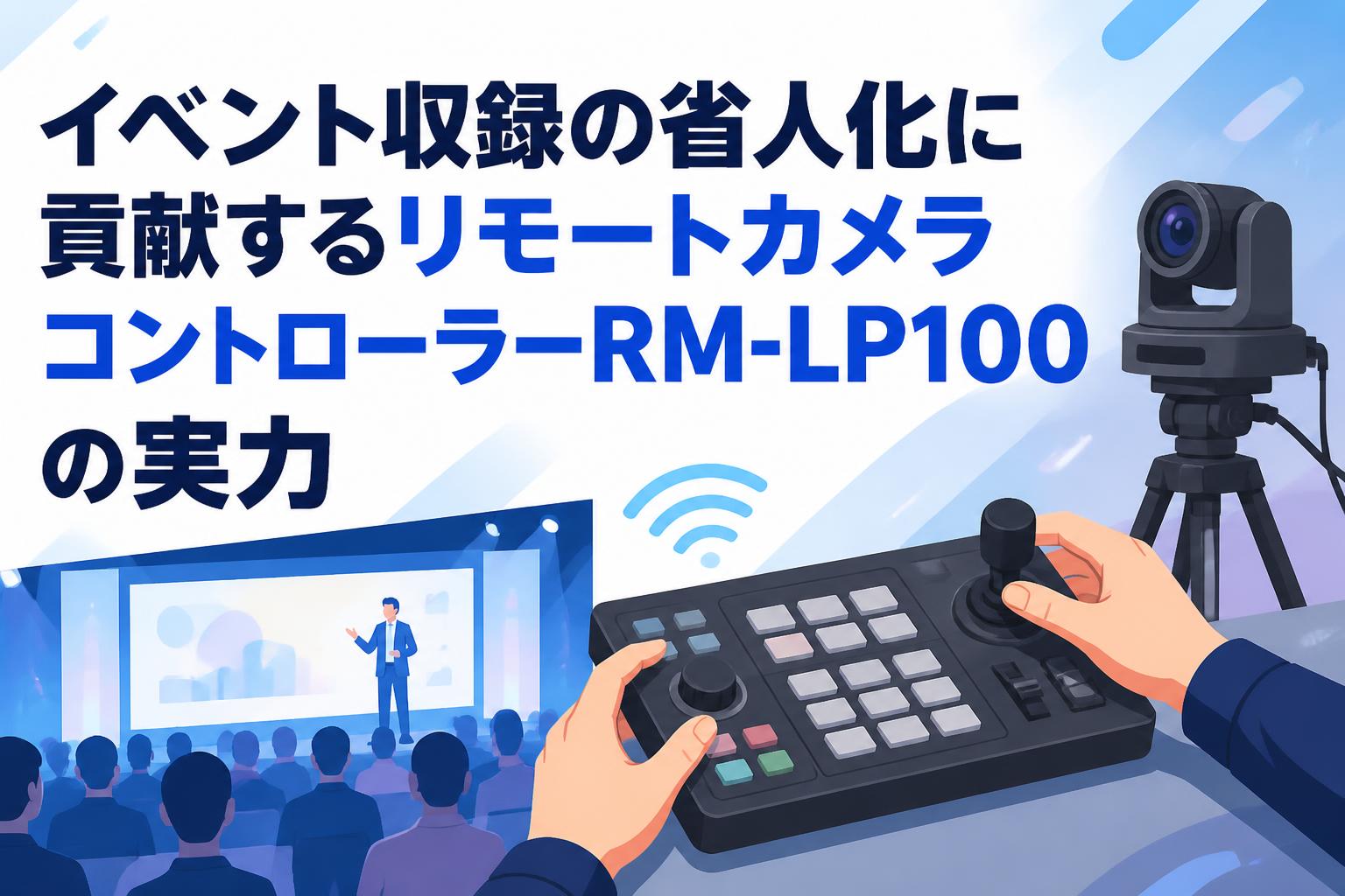 イベント収録の省人化に貢献するリモートカメラコントローラーRM-LP100の実力