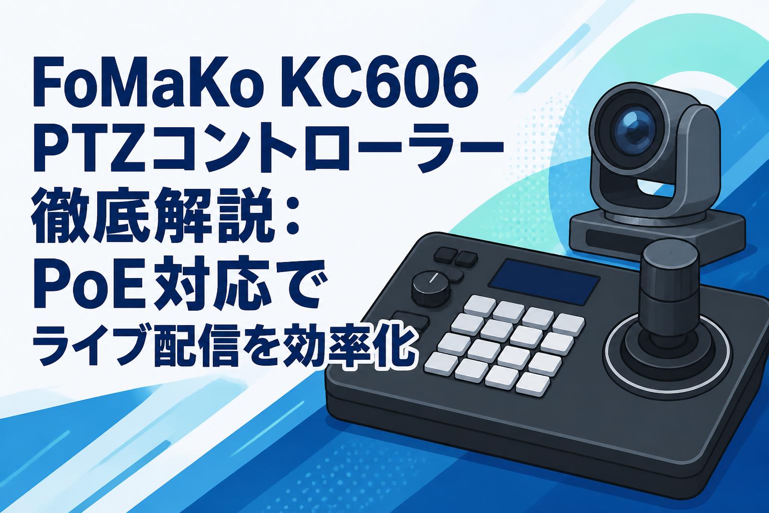 FoMaKo KC606 PTZコントローラー徹底解説：PoE対応でライブ配信を効率化