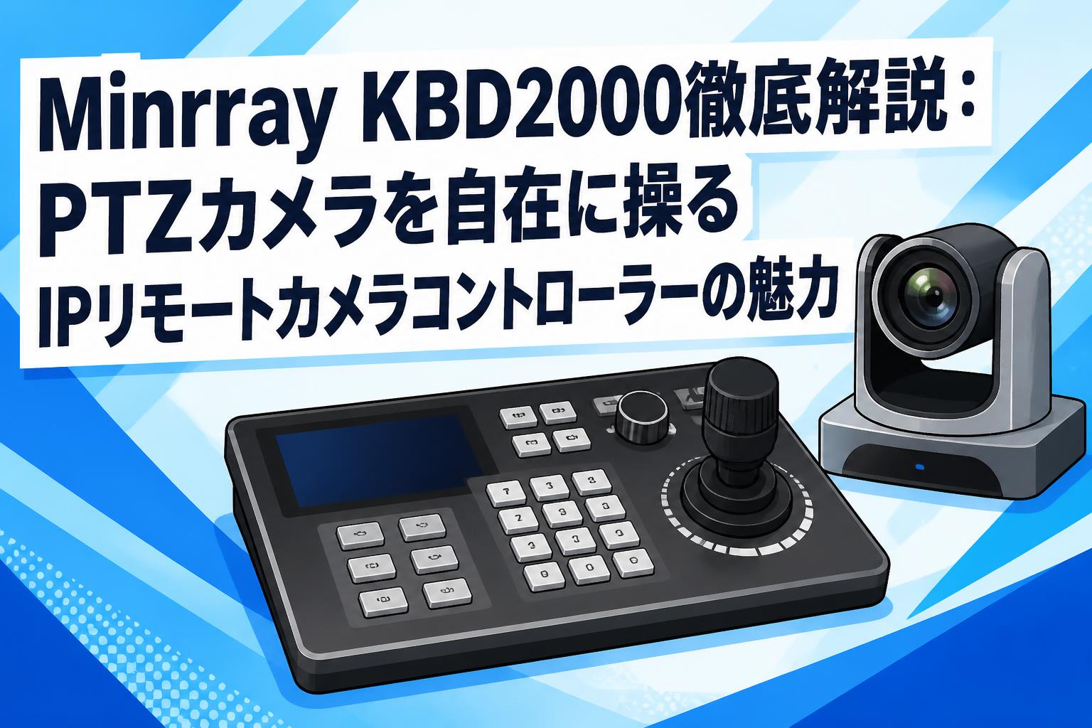 Minrray KBD2000徹底解説：PTZカメラを自在に操るIPリモートカメラコントローラーの魅力