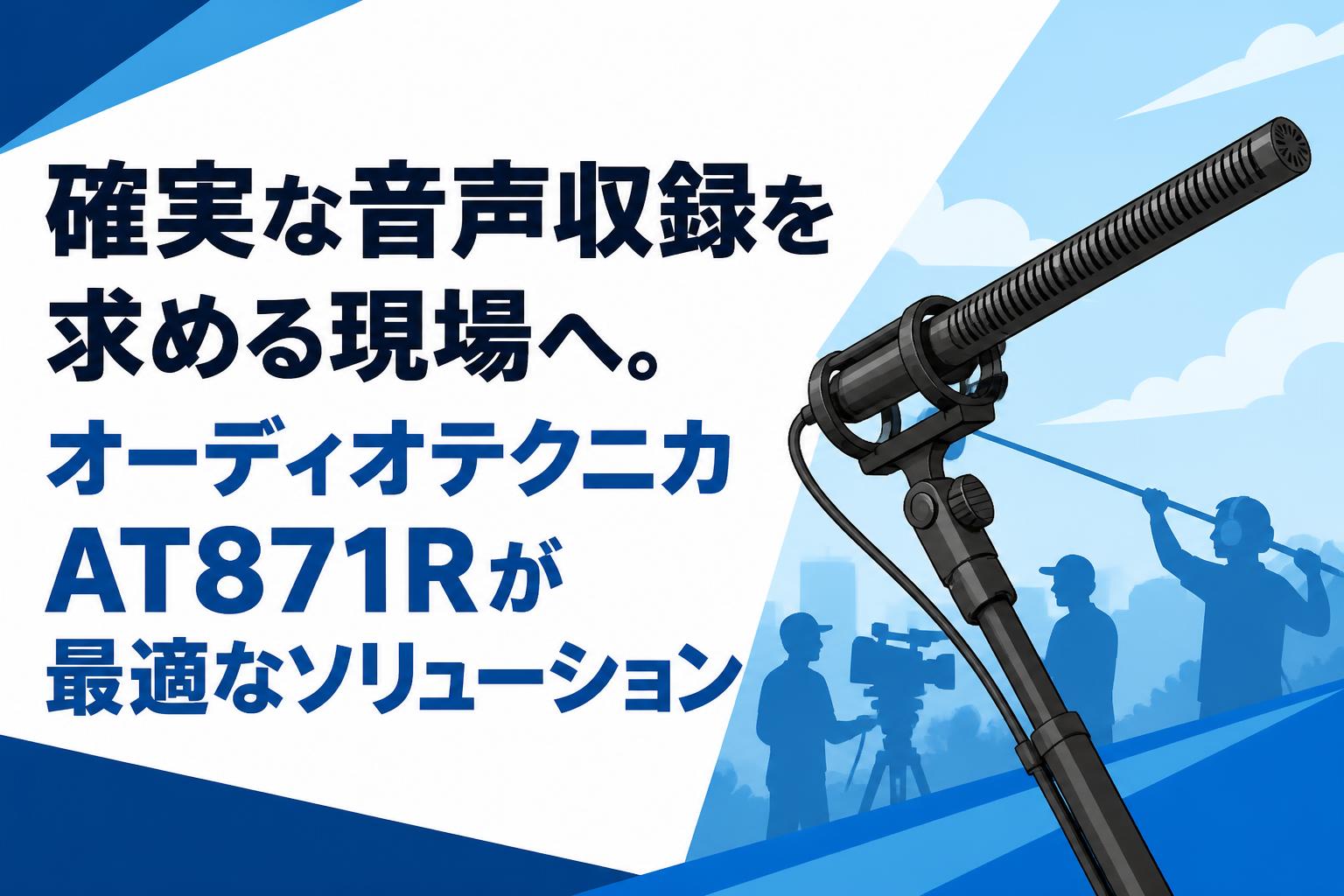 確実な音声収録を求める現場へ。オーディオテクニカAT871Rが最適なソリューション