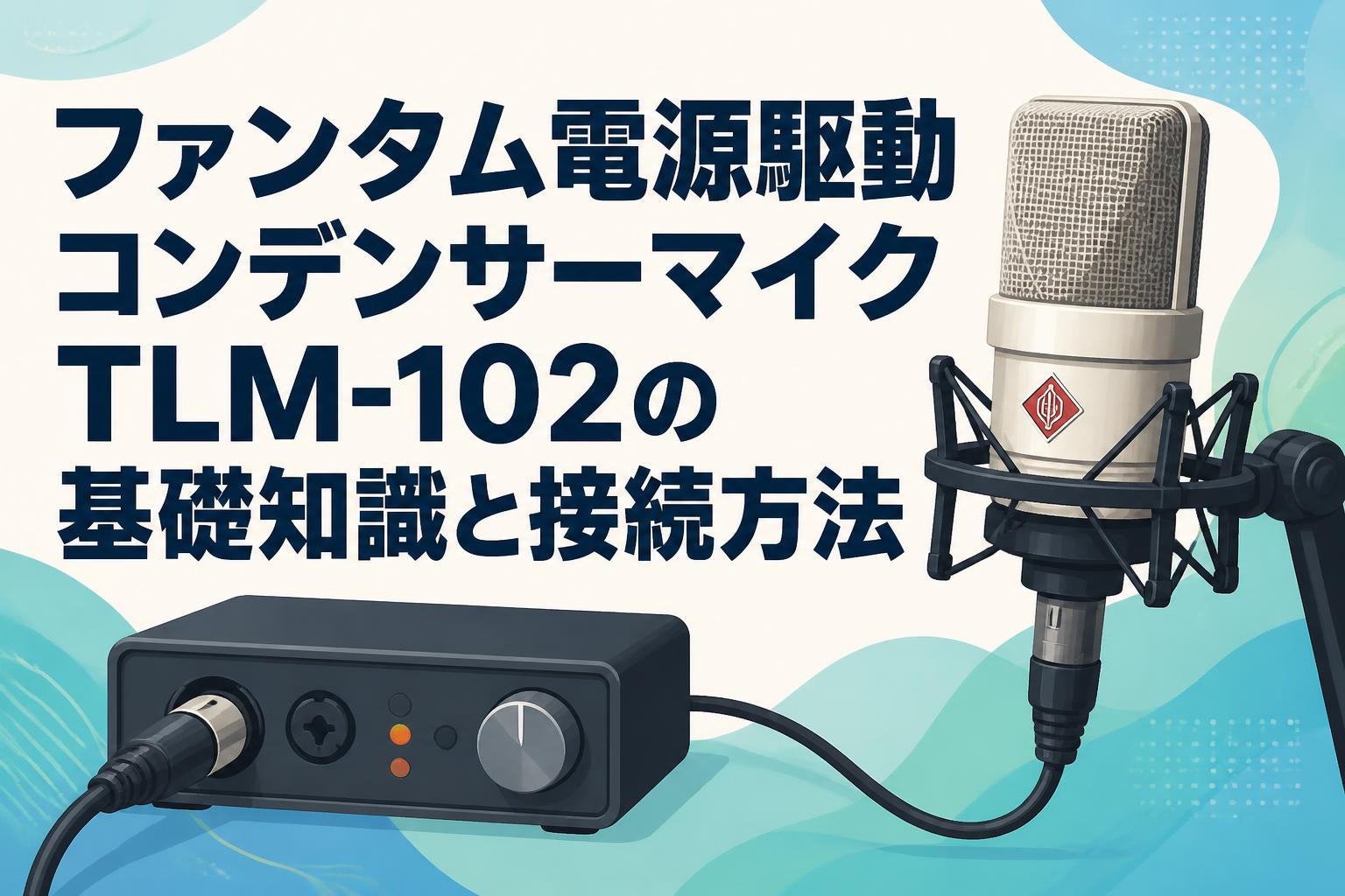 ファンタム電源駆動コンデンサーマイクTLM-102の基礎知識と接続方法