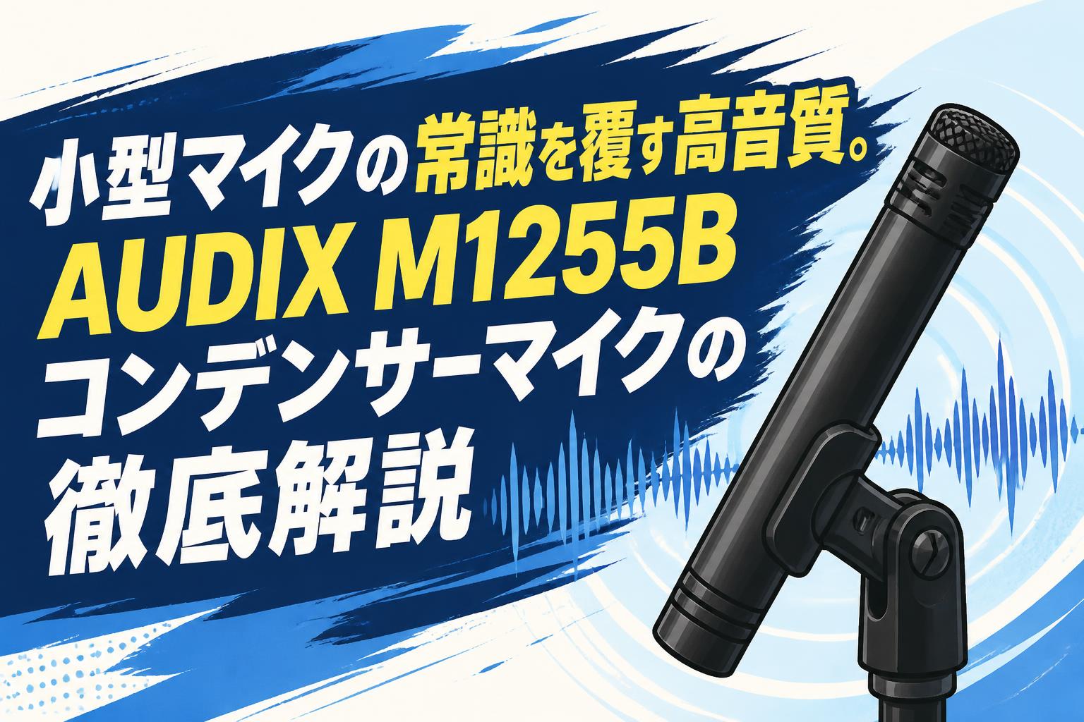 小型マイクの常識を覆す高音質。AUDIX M1255Bコンデンサーマイクの徹底解説