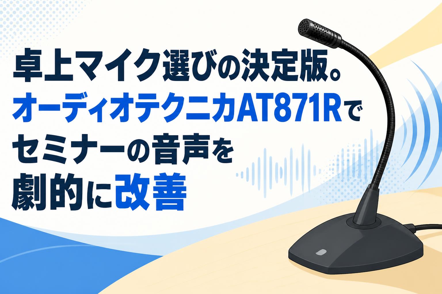 卓上マイク選びの決定版。オーディオテクニカAT871Rでセミナーの音声を劇的に改善