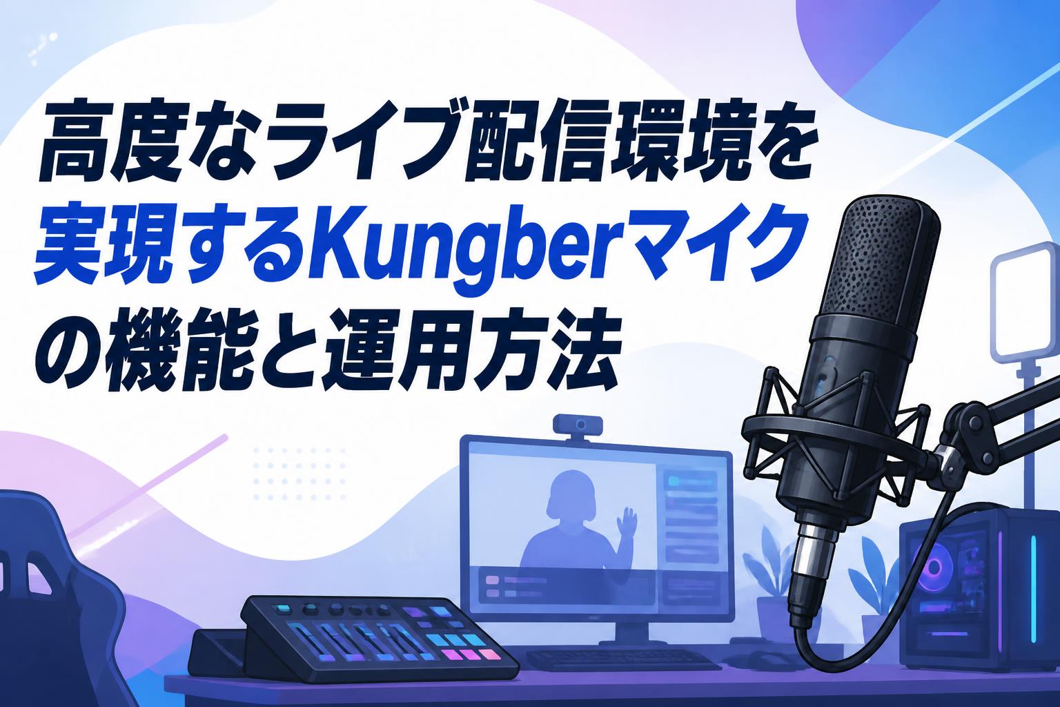 高度なライブ配信環境を実現するKungberマイクの機能と運用方法