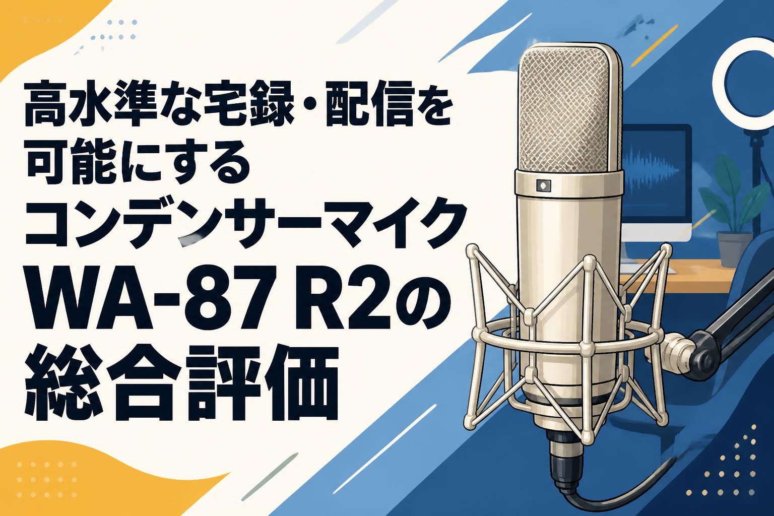 高水準な宅録・配信を可能にするコンデンサーマイクWA-87 R2の総合評価