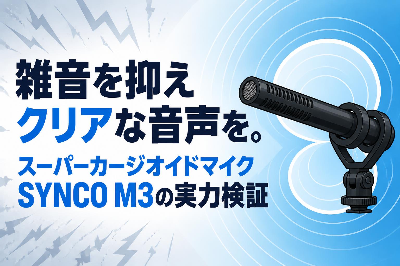 雑音を抑えクリアな音声を。スーパーカージオイドマイクSYNCO M3の実力検証