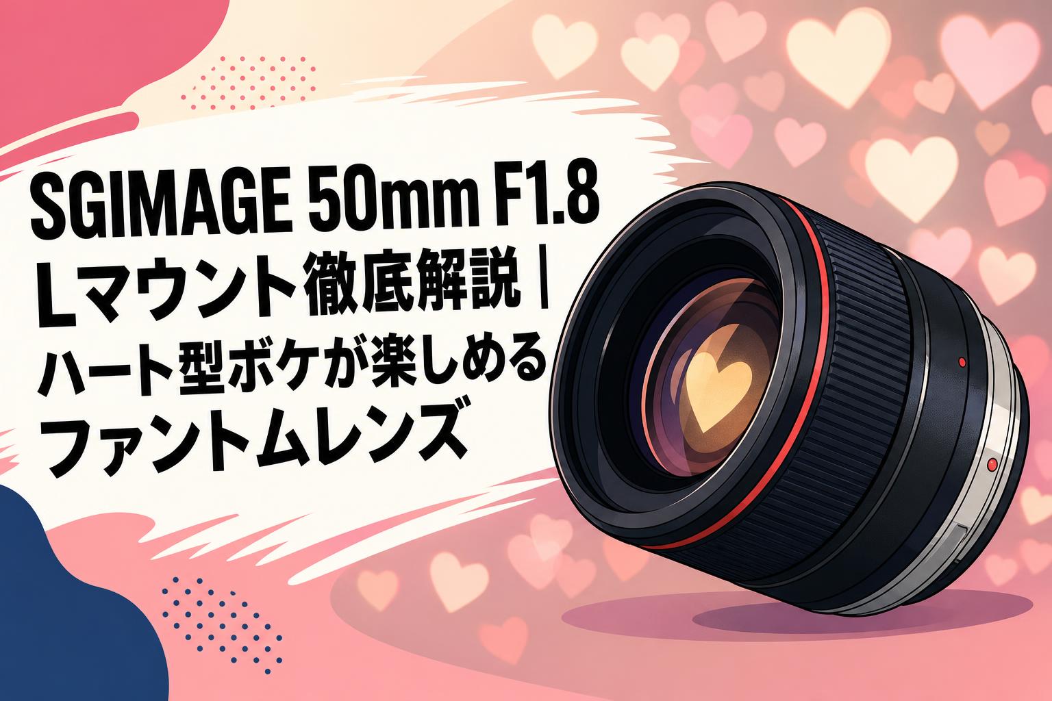SGIMAGE 50mm F1.8 Lマウント徹底解説｜ハート型ボケが楽しめるファントムレンズ