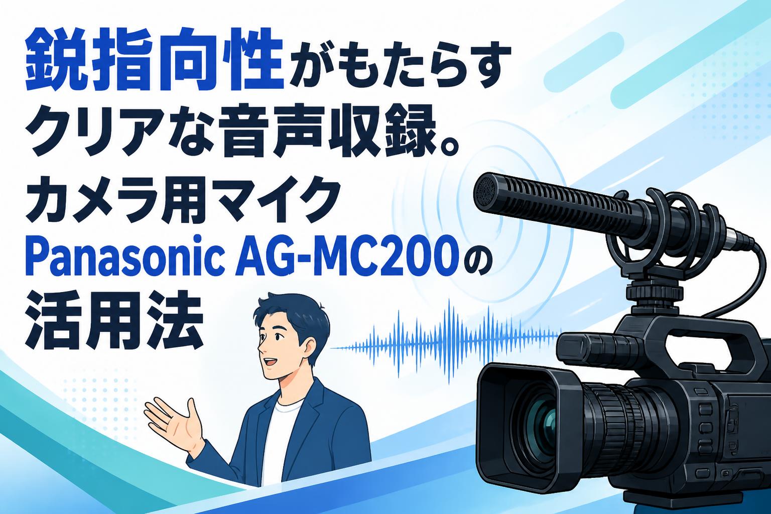 鋭指向性がもたらすクリアな音声収録。カメラ用マイクPanasonic AG-MC200の活用法