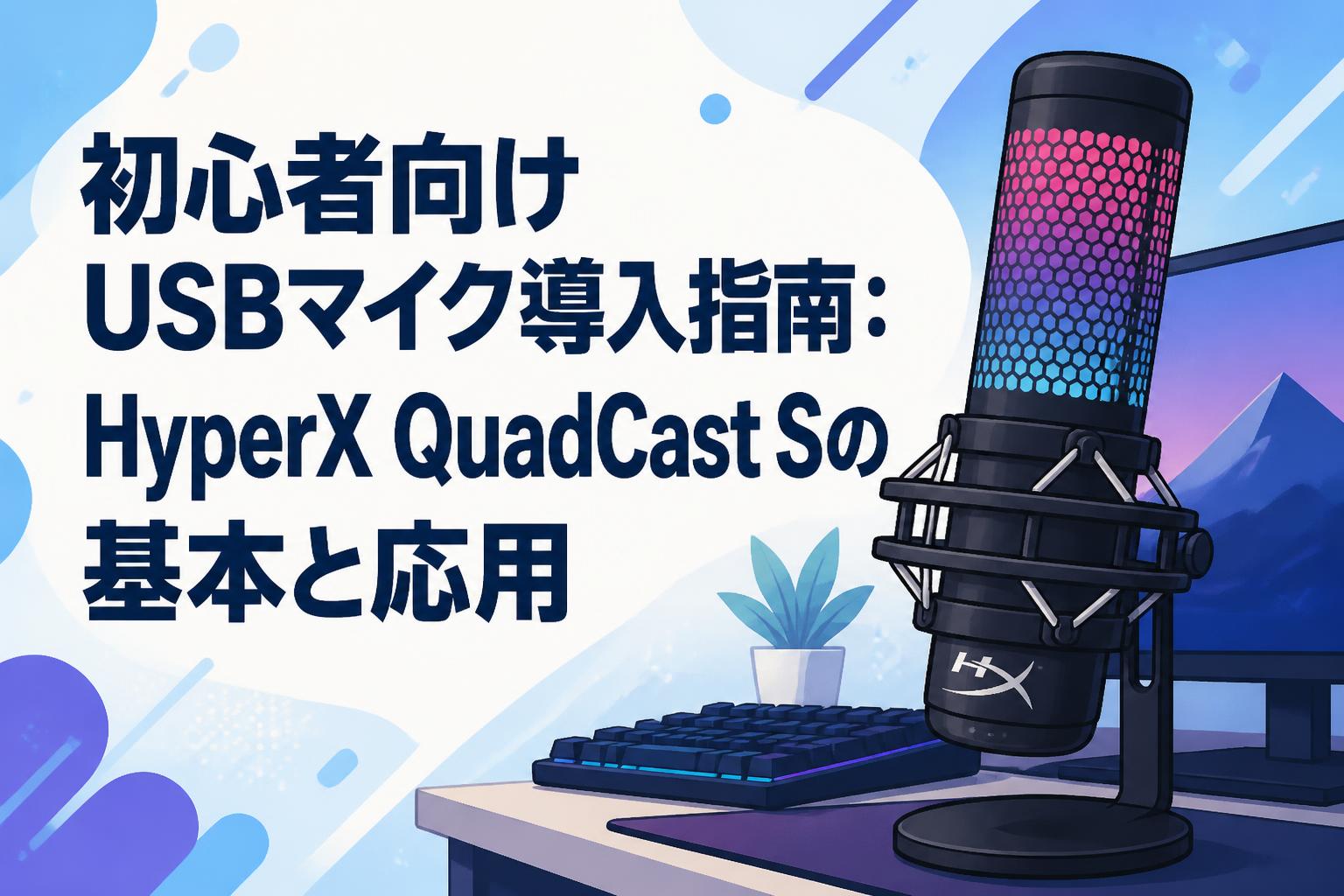 初心者向けUSBマイク導入指南：HyperX QuadCast Sの基本と応用