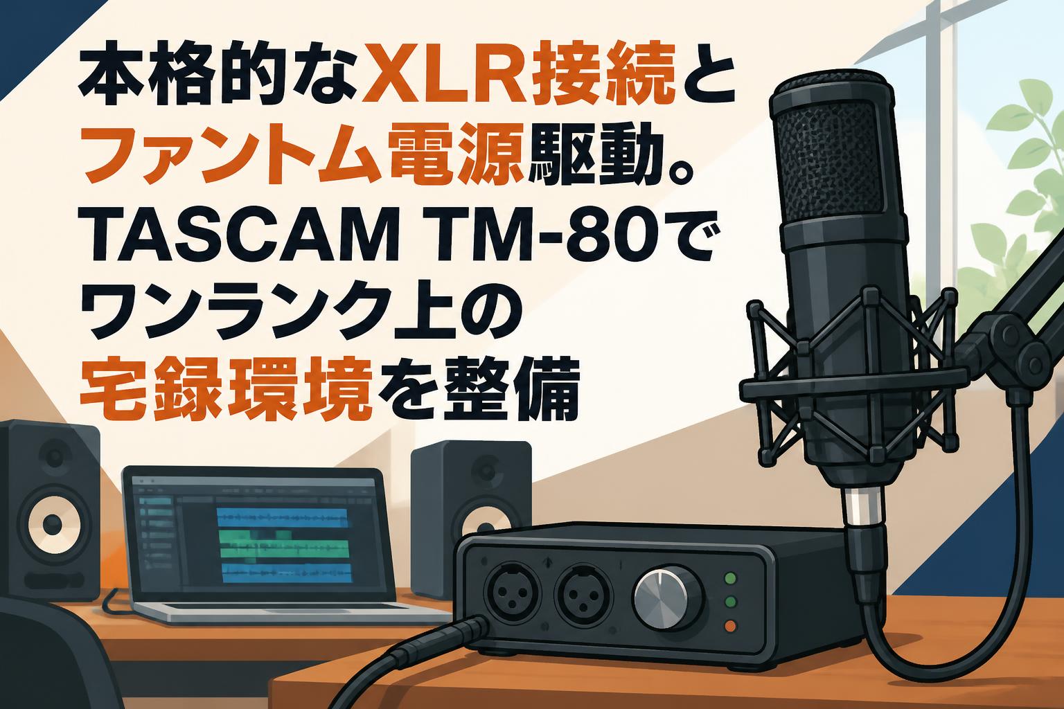 本格的なXLR接続とファントム電源駆動。TASCAM TM-80でワンランク上の宅録環境を整備