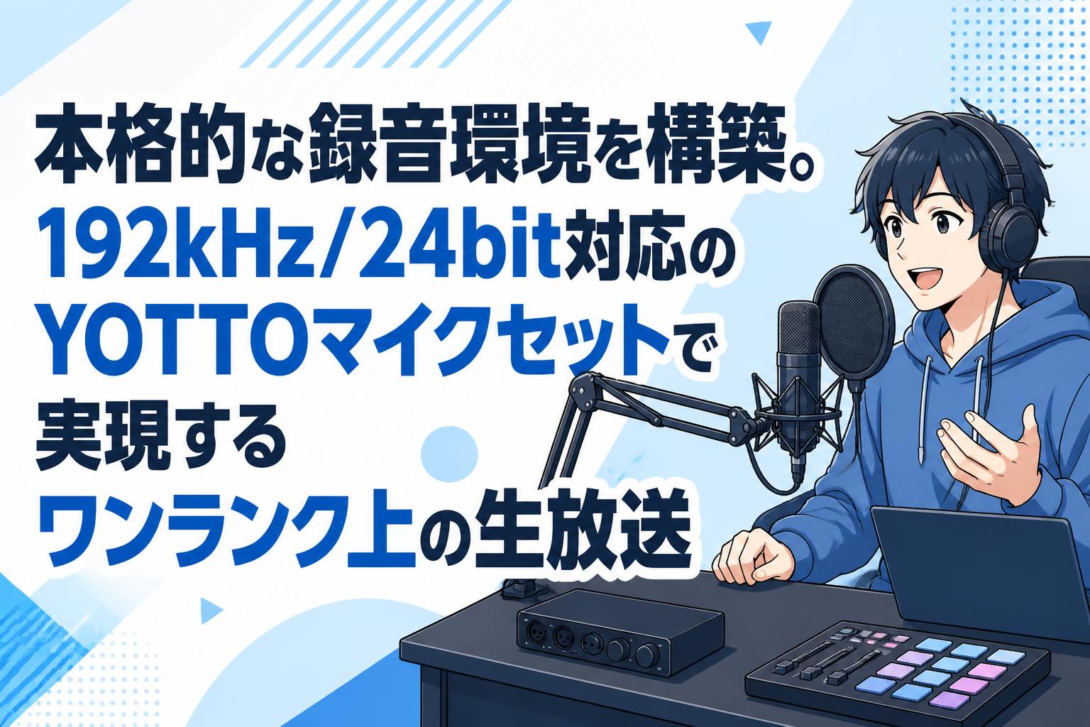 本格的な録音環境を構築。192kHz/24bit対応のYOTTOマイクセットで実現するワンランク上の生放送