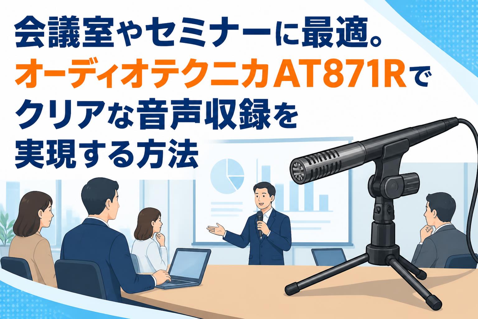 会議室やセミナーに最適。オーディオテクニカAT871Rでクリアな音声収録を実現する方法