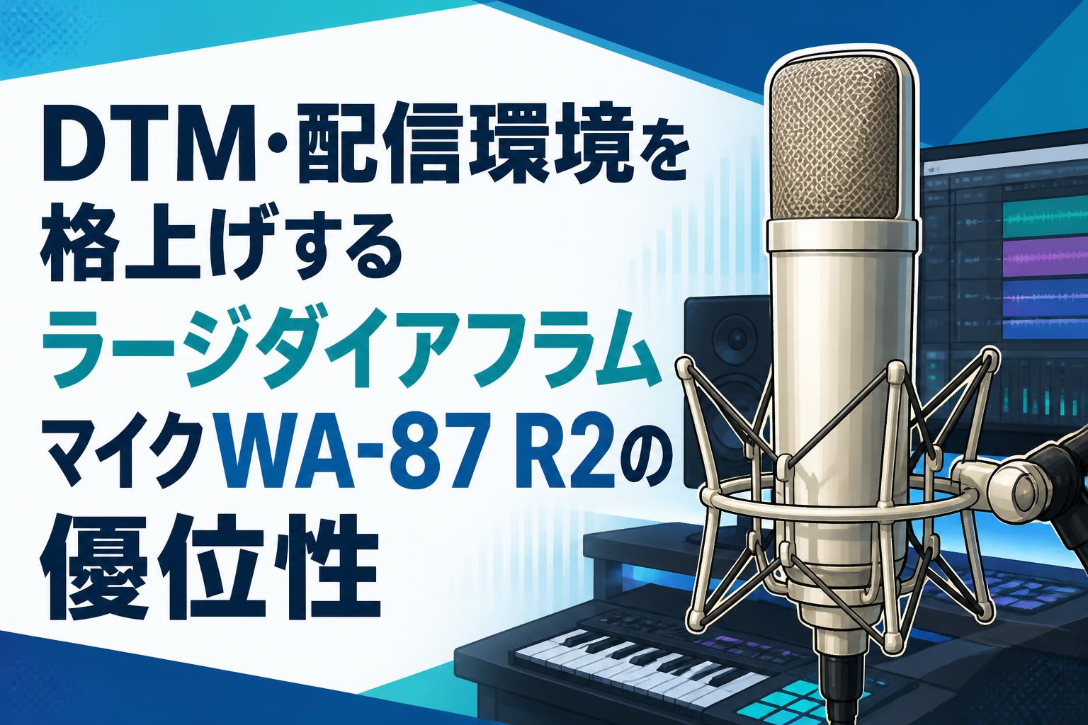 DTM・配信環境を格上げするラージダイアフラムマイクWA-87 R2の優位性