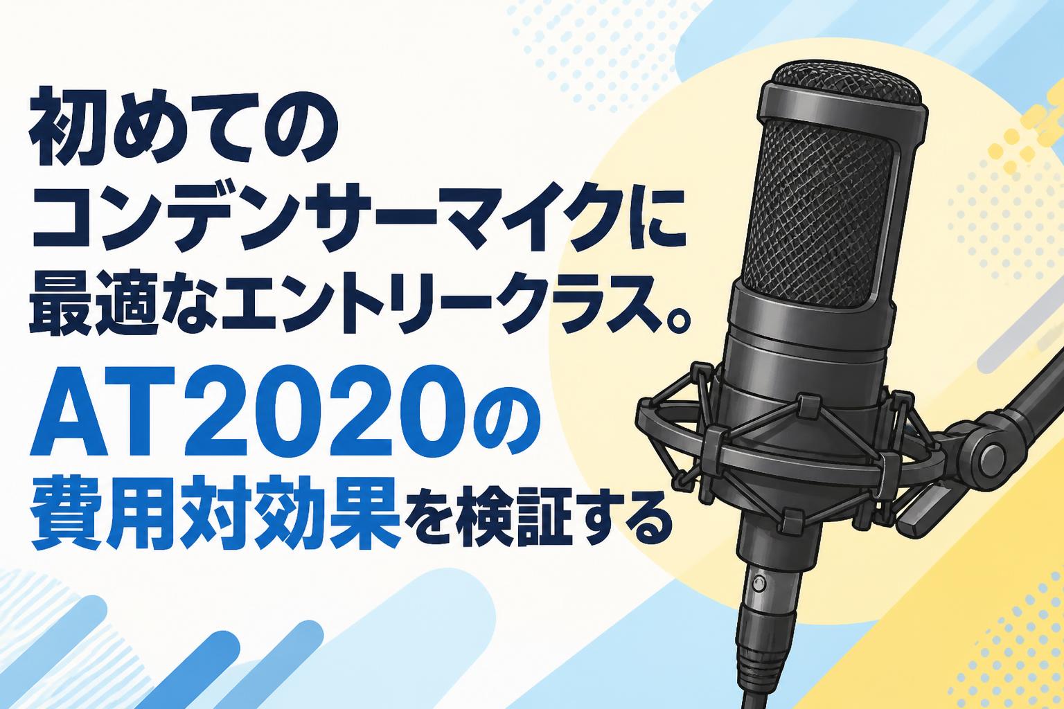 初めてのコンデンサーマイクに最適なエントリークラス。AT2020の費用対効果を検証する
