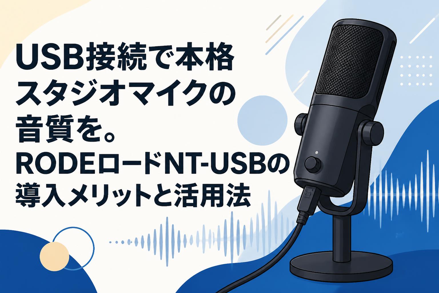 USB接続で本格スタジオマイクの音質を。RODEロードNT-USBの導入メリットと活用法