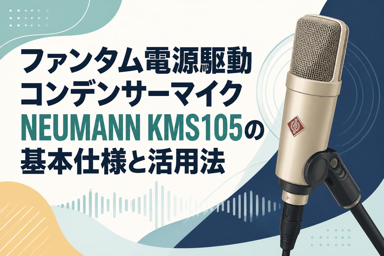 ファンタム電源駆動コンデンサーマイクNEUMANN KMS105の基本仕様と活用法