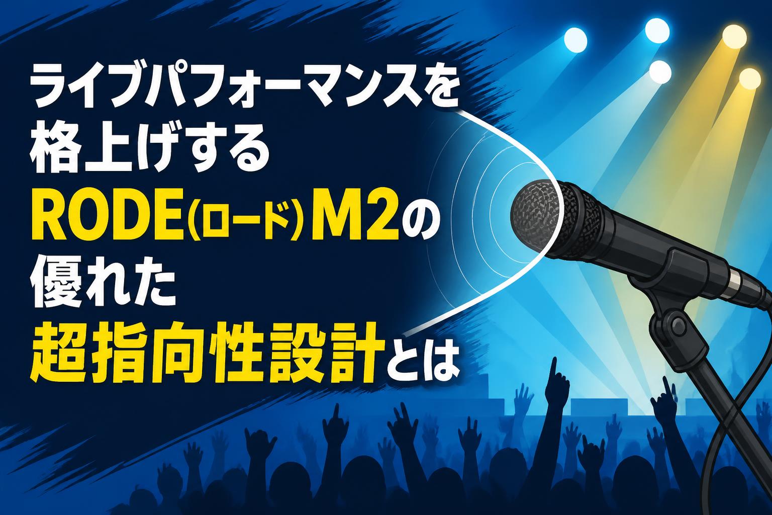 ライブパフォーマンスを格上げするRODE(ロード) M2の優れた超指向性設計とは