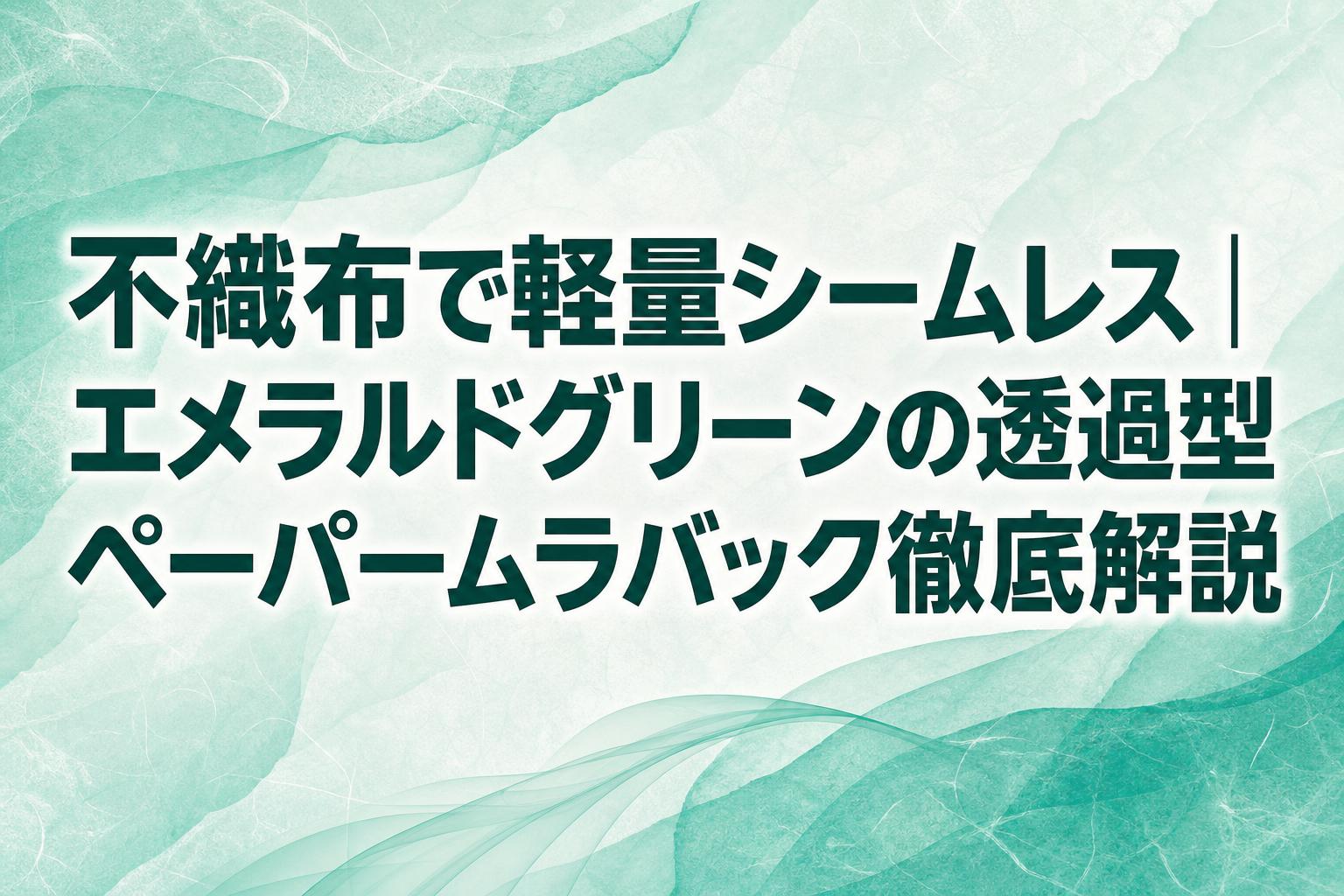 不織布で軽量シームレス｜エメラルドグリーンの透過型ペーパームラバック徹底解説