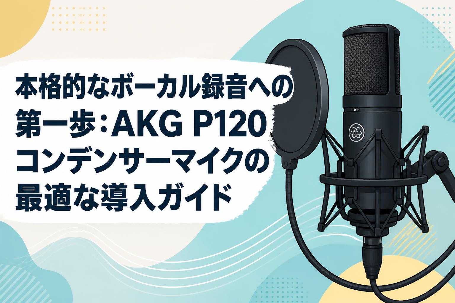 本格的なボーカル録音への第一歩：AKG P120コンデンサーマイクの最適な導入ガイド