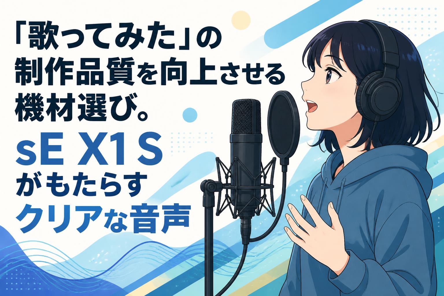 「歌ってみた」の制作品質を向上させる機材選び。sE X1 Sがもたらすクリアな音声
