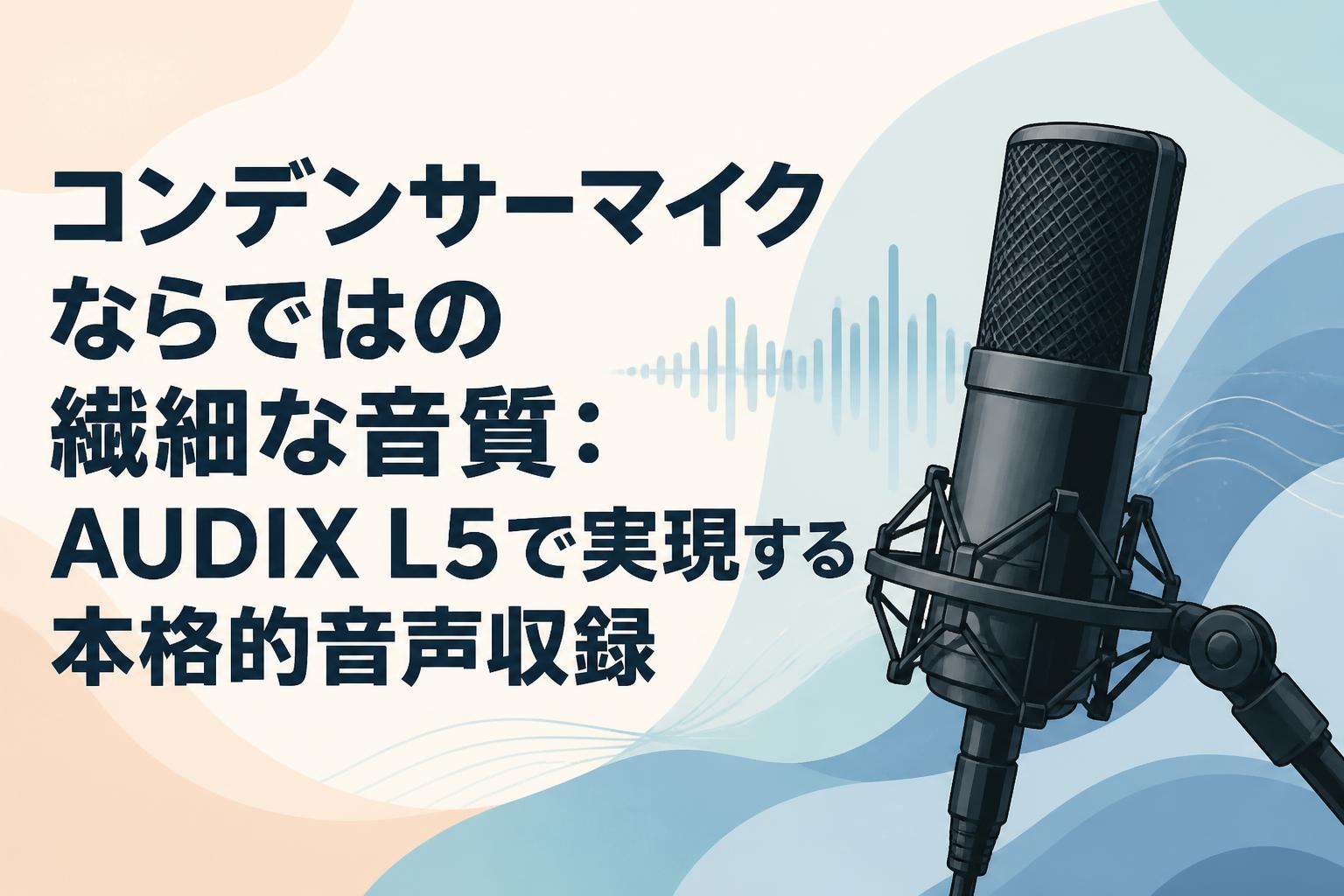 コンデンサーマイクならではの繊細な音質：AUDIX L5で実現する本格的音声収録
