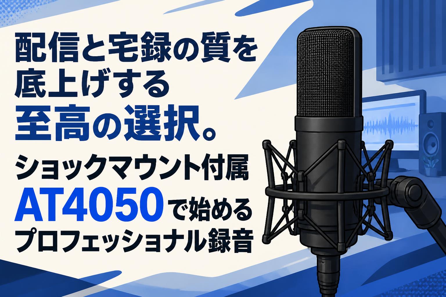 配信と宅録の質を底上げする至高の選択。ショックマウント付属AT4050で始めるプロフェッショナル録音