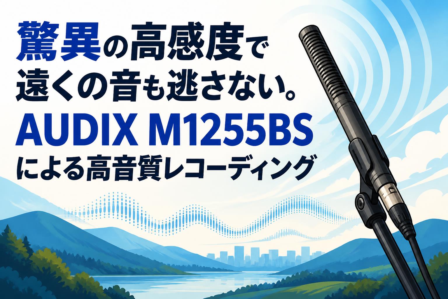 驚異の高感度で遠くの音も逃さない。AUDIX M1255BSによる高音質レコーディング