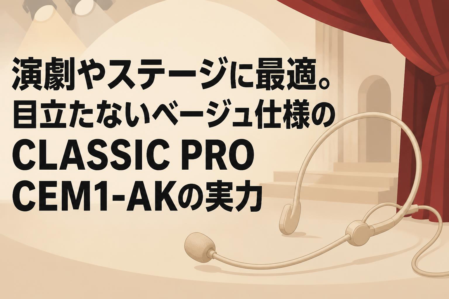 演劇やステージに最適。目立たないベージュ仕様のCLASSIC PRO CEM1-AKの実力