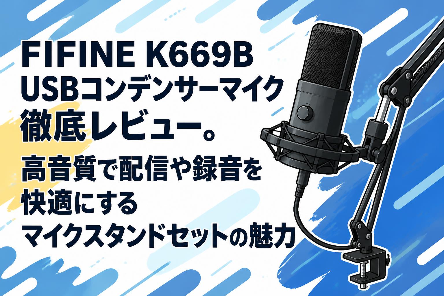 FIFINE K669B USBコンデンサーマイク徹底レビュー。高音質で配信や録音を快適にするマイクスタンドセットの魅力