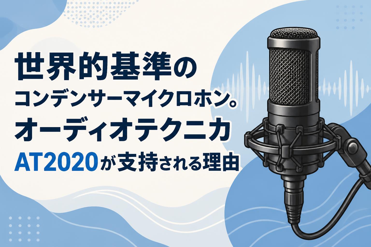 世界的基準のコンデンサーマイクロホン。オーディオテクニカAT2020が支持される理由