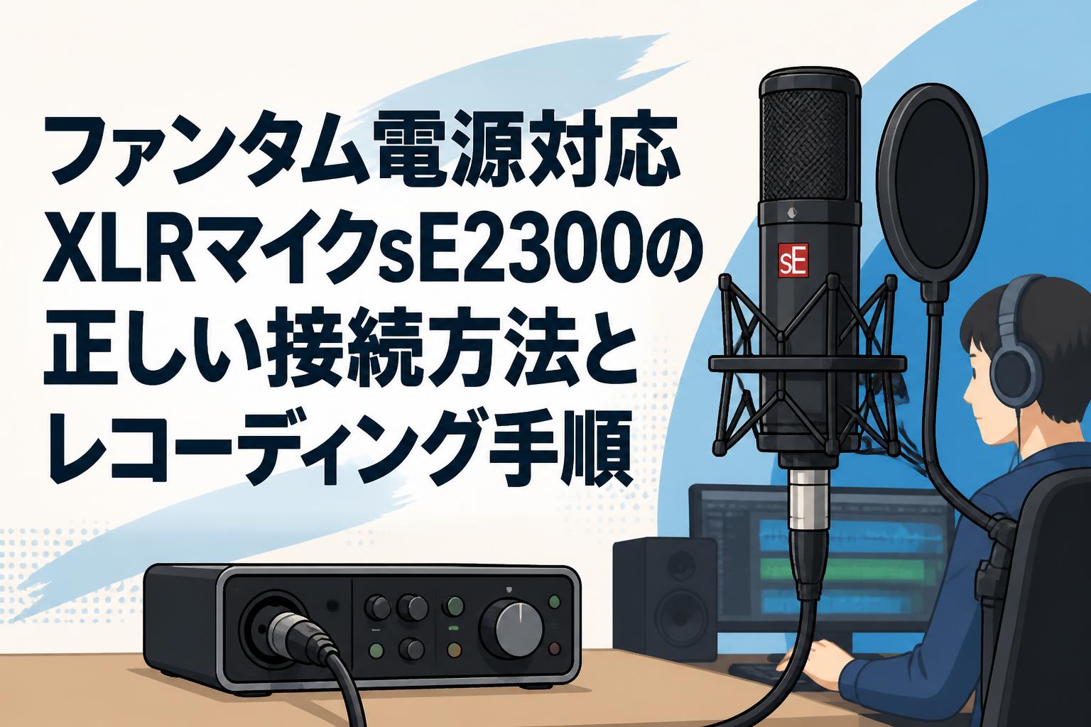 ファンタム電源対応XLRマイクsE2300の正しい接続方法とレコーディング手順