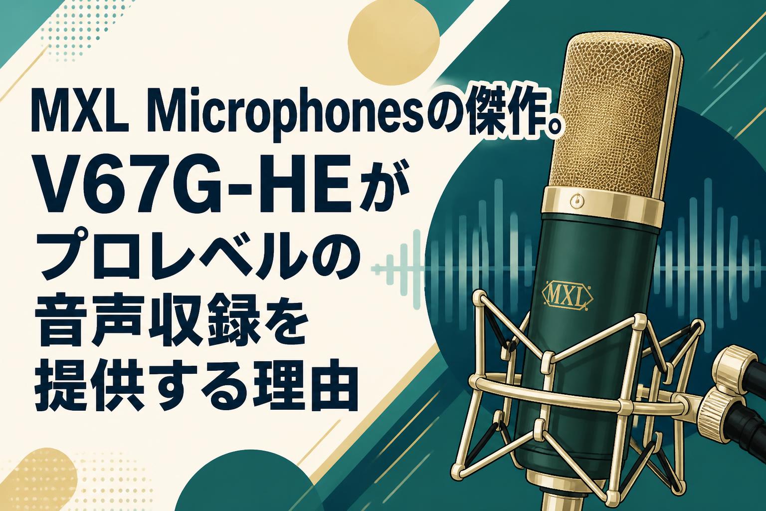 MXL Microphonesの傑作。V67G-HEがプロレベルの音声収録を提供する理由