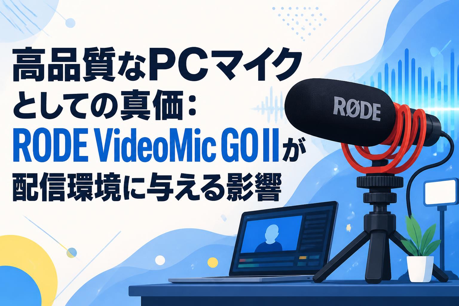 高品質なPCマイクとしての真価：RODE VideoMic GO IIが配信環境に与える影響