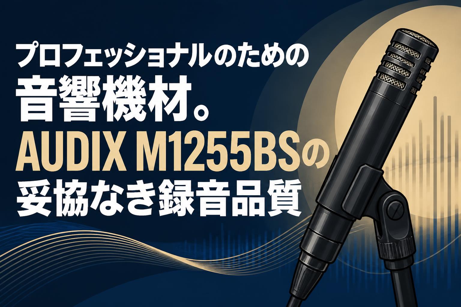 プロフェッショナルのための音響機材。AUDIX M1255BSの妥協なき録音品質