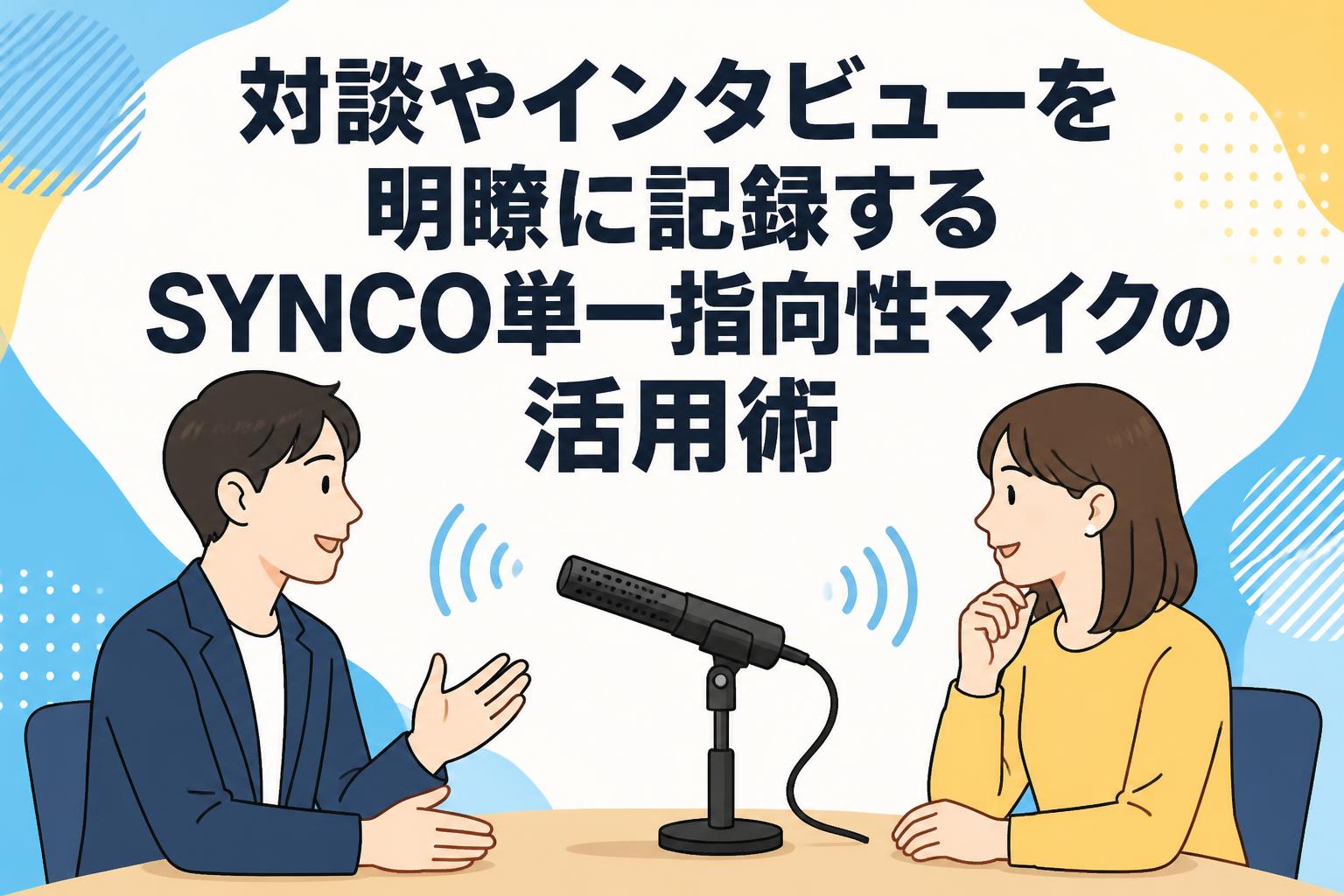 対談やインタビューを明瞭に記録するSYNCO単一指向性マイクの活用術