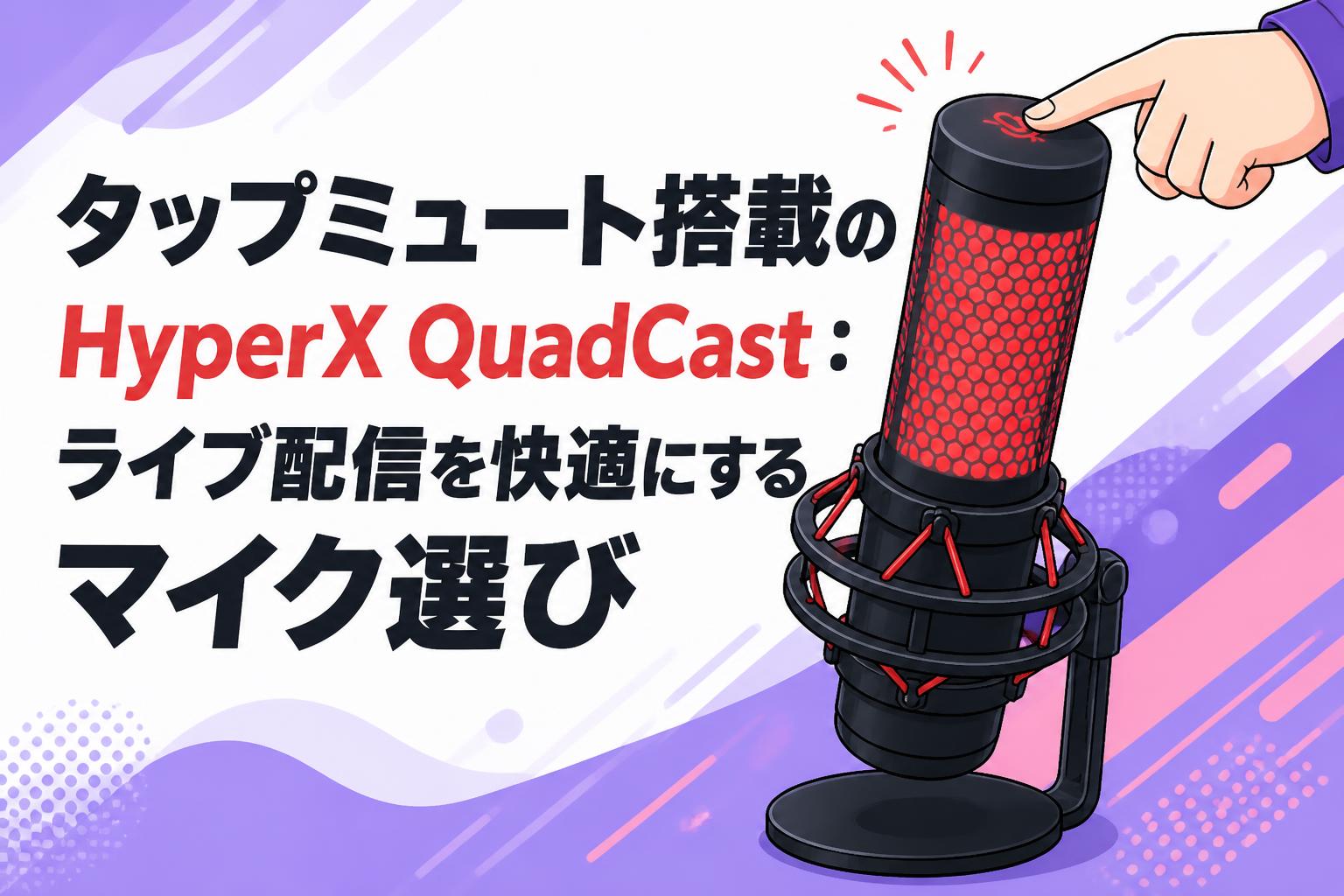 タップミュート搭載のHyperX QuadCast：ライブ配信を快適にするマイク選び