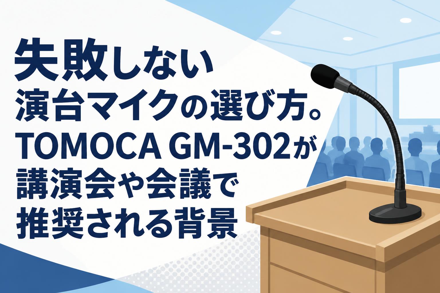 失敗しない演台マイクの選び方。TOMOCA GM-302が講演会や会議で推奨される背景