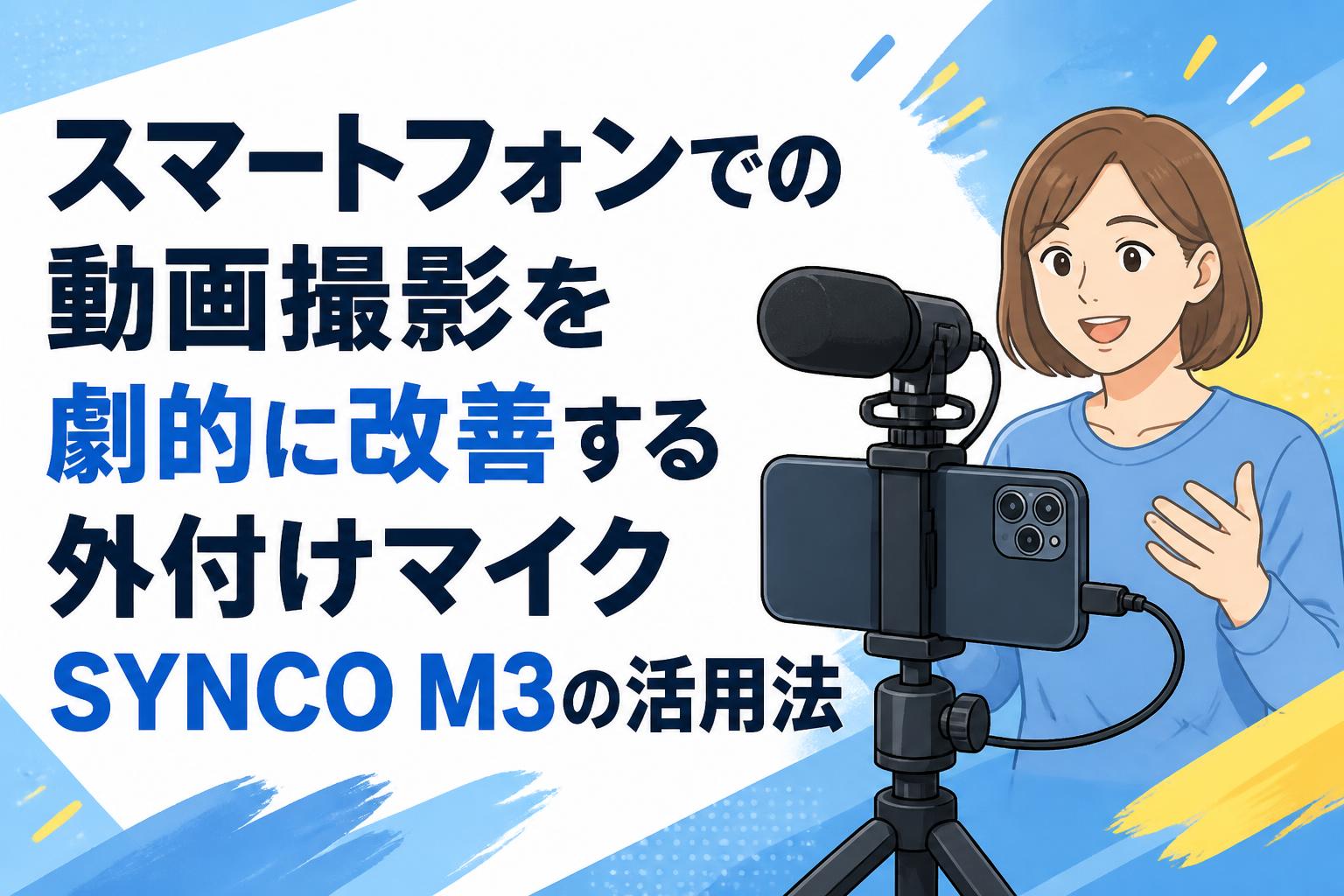 スマートフォンでの動画撮影を劇的に改善する外付けマイクSYNCO M3の活用法