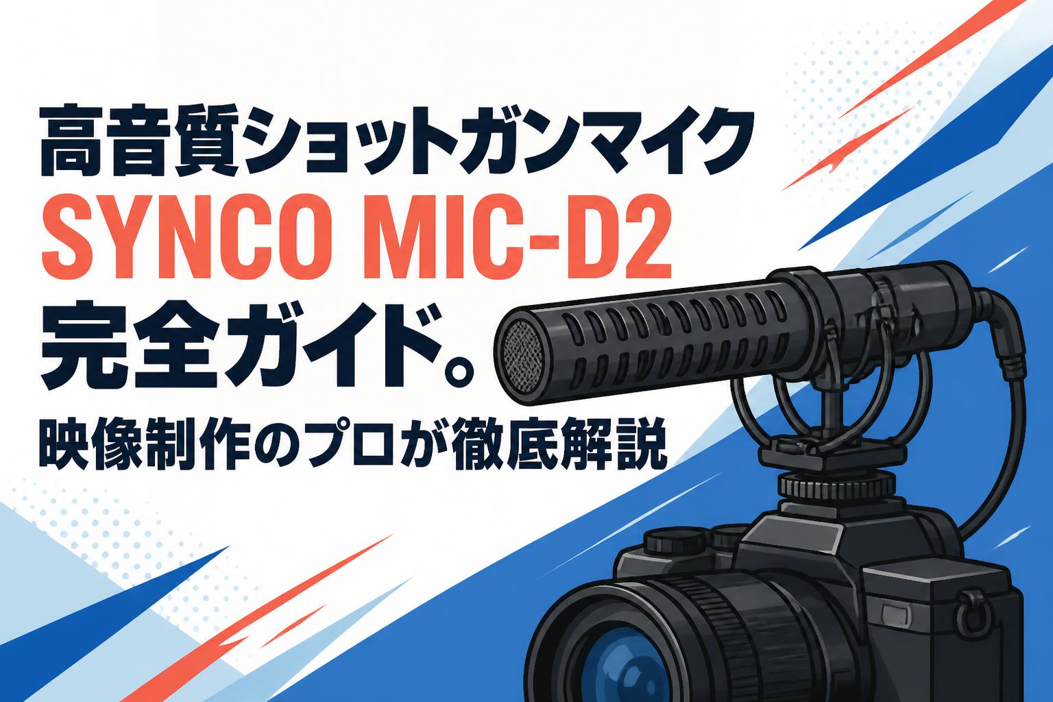 高音質ショットガンマイクSYNCO MIC-D2完全ガイド。映像制作のプロが徹底解説