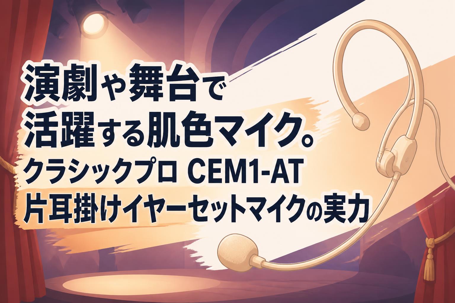 演劇や舞台で活躍する肌色マイク。クラシックプロ CEM1-AT 片耳掛けイヤーセットマイクの実力