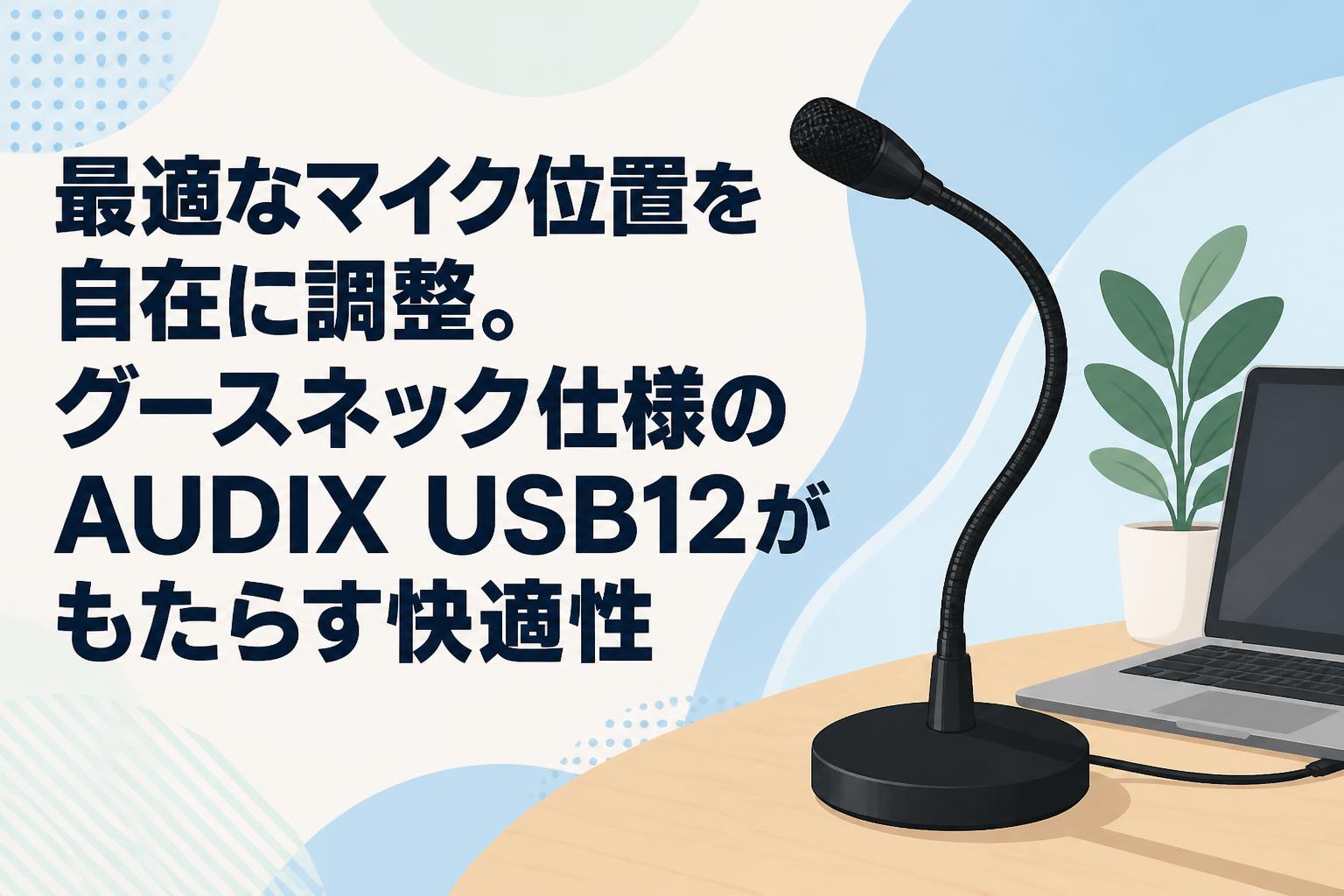 最適なマイク位置を自在に調整。グースネック仕様のAUDIX USB12がもたらす快適性