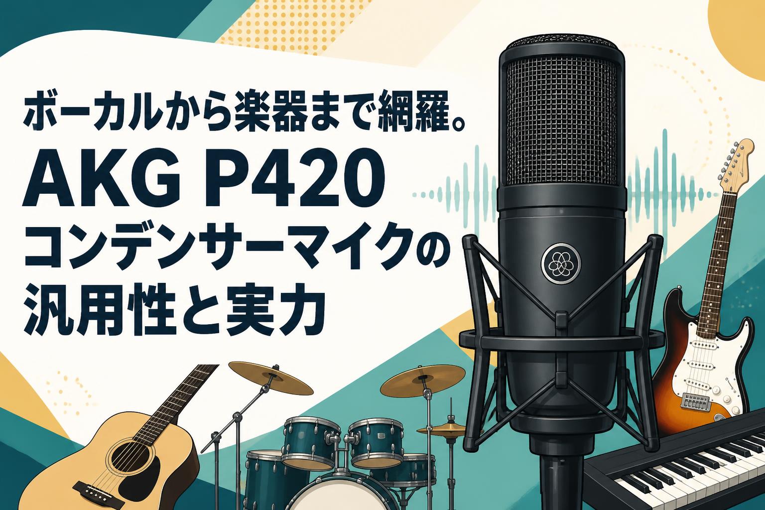 ボーカルから楽器まで網羅。AKG P420コンデンサーマイクの汎用性と実力