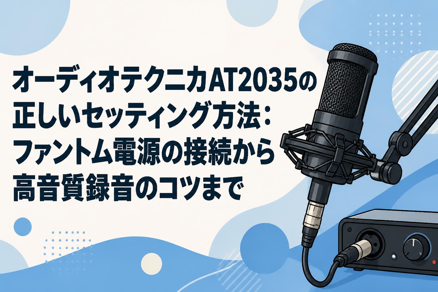 オーディオテクニカAT2035の正しいセッティング方法：ファントム電源の接続から高音質録音のコツまで
