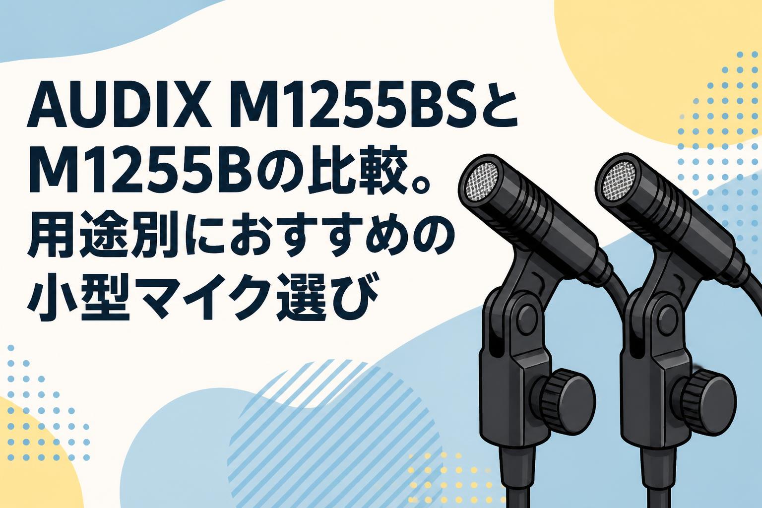 AUDIX M1255BSとM1255Bの比較。用途別におすすめの小型マイク選び