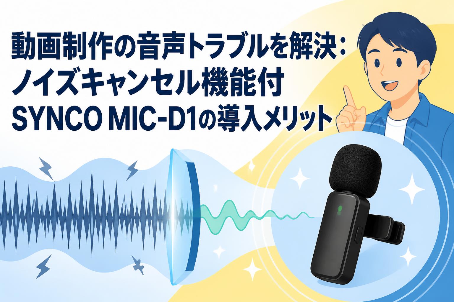 動画制作の音声トラブルを解決：ノイズキャンセル機能付SYNCO MIC-D1の導入メリット